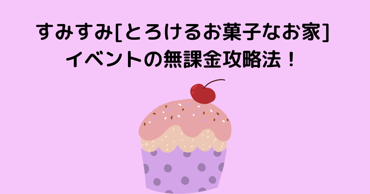 すみすみ とろけるお菓子なお家 イベントの無課金攻略法 いとままきブログ