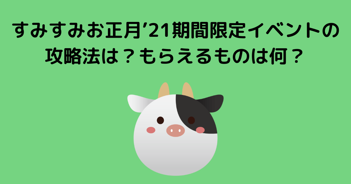 すみすみお正月'21期間限定イベントの攻略法は？もらえるものは何